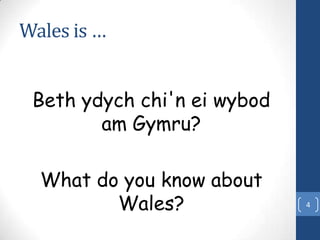 Wales is …


 Beth ydych chi'n ei wybod
        am Gymru?

  What do you know about
         Wales?              4
 
