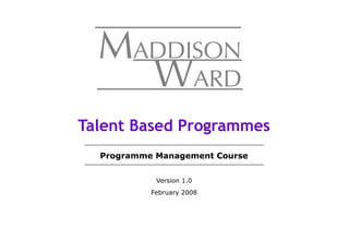 Programme Management Course
Version 1.0
February 2008
Talent Based Programmes
 
