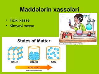 Maddələrin xassələri
• Fiziki xassə
• Kimyəvi xassə
 