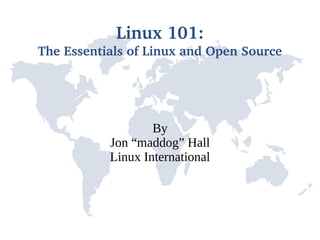 Linux 101:
The Essentials of Linux and Open Source




                   By
           Jon “maddog” Hall
           Linux International
 