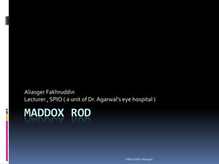 Aliasger Fakhruddin
Lecturer , SPIO ( a unit of Dr. Agarwal’s eye hospital )

MADDOX ROD


                                           Fakhruddin Aliasger
 