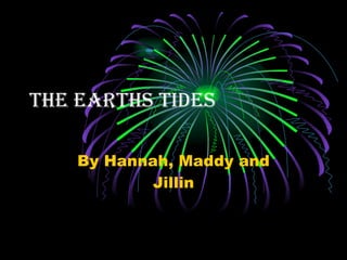 The earths tides By Hannah, Maddy and Jillin 