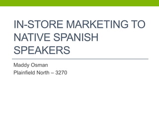 IN-STORE MARKETING TO
NATIVE SPANISH
SPEAKERS
Maddy Osman
Plainfield North – 3270
 
