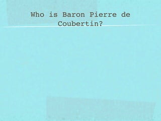 Who is Baron Pierre de
      Coubertin?
 