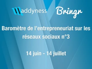 Bringr
Baromètre de l’entrepreneuriat sur les
réseaux sociaux n°3
14 juin - 14 juillet
 