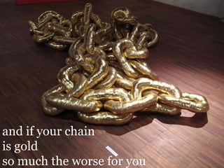 and if your chain is goldso much the worse for you