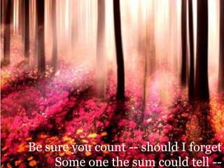 Be sure you count -- should I forget Some one the sum could tell --