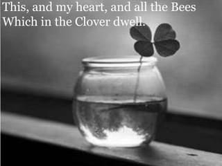 This, and my heart, and all the Bees Which in the Clover dwell.