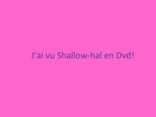 J’ai vu Shallow-hal en Dvd! 