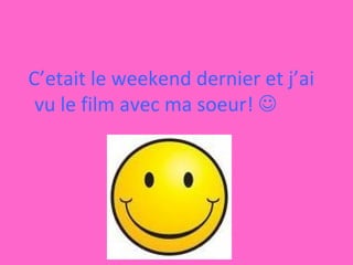 C’etait le weekend dernier et j’ai vu le film avec ma soeur!     