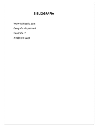 BIBLIOGRAFIA
Www Wikipedia.com
Geografía de panamá
Geografía 7
Rincón del vago
 