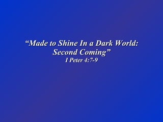 “ Made to Shine In a Dark World: Second Coming” I Peter 4:7-9 
