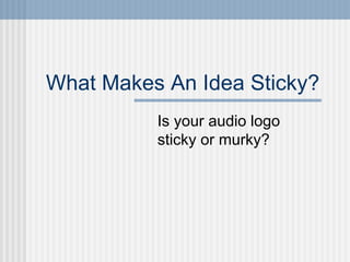 What Makes An Idea Sticky?
          Is your audio logo
          sticky or murky?
 