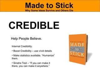 Made to Stick Why Some Ideas Survive and Others Die CREDIBLE Help People Believe.  <ul><li>Internal Credibility.  </li></u...