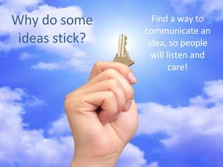 Why do some ideas stick? Find a way to communicate an idea, so people will listen and care!