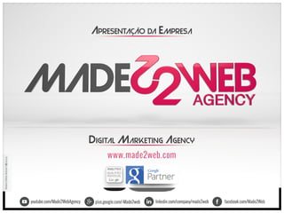 facebook.com/Made2Weblinkedin.com/company/made2webplus.google.com/+Made2webyoutube.com/Made2WebAgency
www.made2web.com
DIGITAL MARKETING AGENCY
APRESENTAÇÃO DA EMPRESA
M���2W��A�����2014
®
 