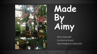Made
By
Aimy
Décor Specialist
Functions & Events
Floral Designer & Table Stylist
 