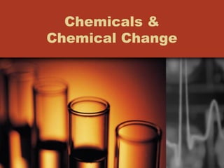 Chemicals &
Chemical Change
 