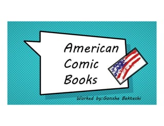 American
Comic
Books
Worked by:Gonxhe Bekteshi
 