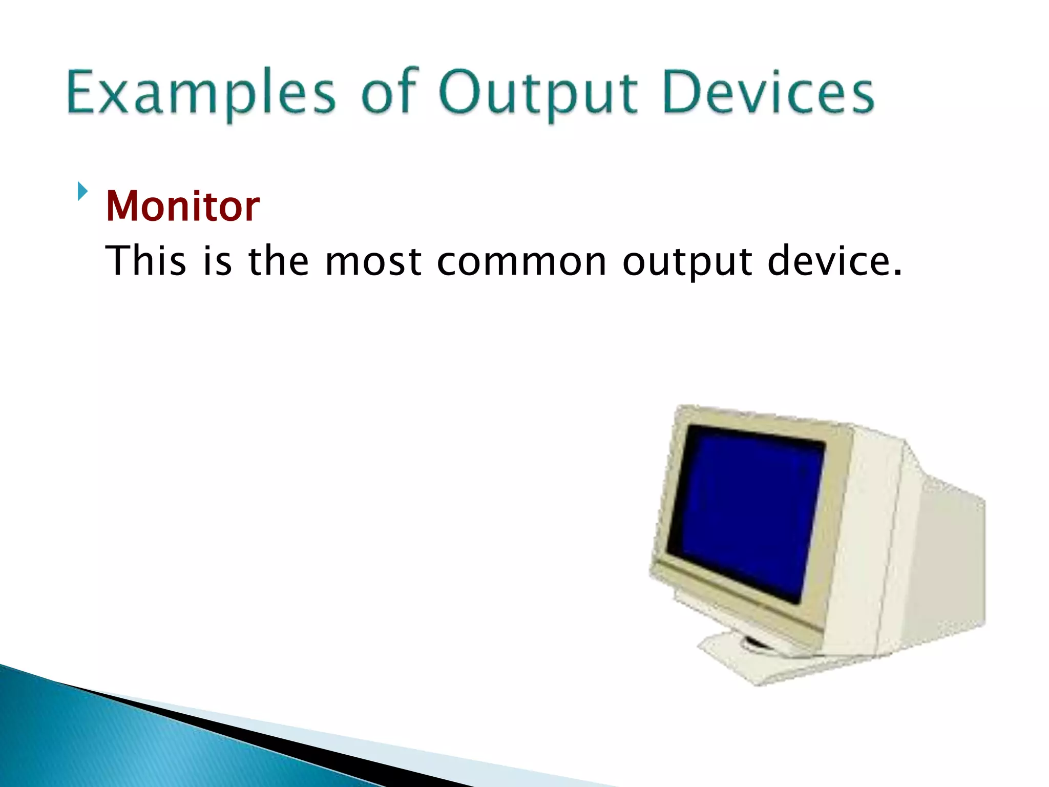 
Monitor
This is the most common output device.
 