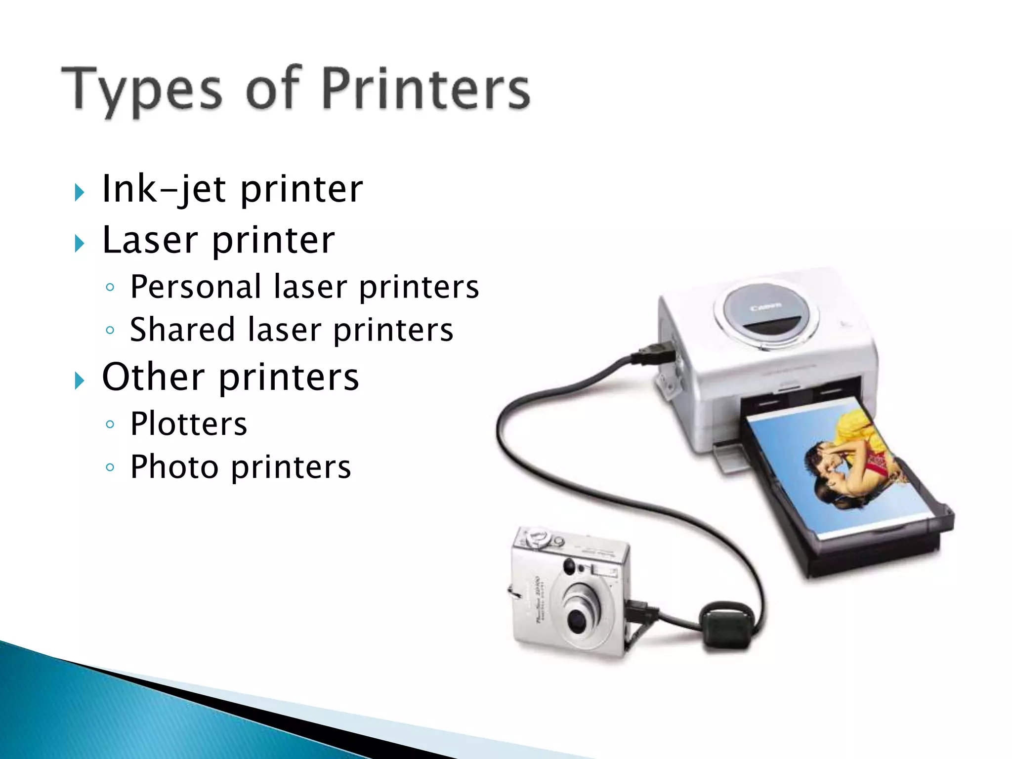  Ink-jet printer
 Laser printer
◦ Personal laser printers
◦ Shared laser printers
 Other printers
◦ Plotters
◦ Photo printers
 