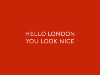 Hello london
You look nice
 