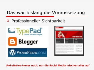 Das war bislang die Voraussetzung Professioneller Sichtbarkeit Und sind es immer noch, nur die Social Media mischen alles auf 