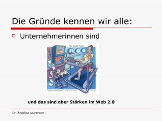 Die Gründe kennen wir alle: Unternehmerinnen sind  und das sind aber Stärken im Web 2.0  