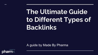 The Ultimate Guide
to Different Types of
Backlinks
A guide by Made By Pharma
 