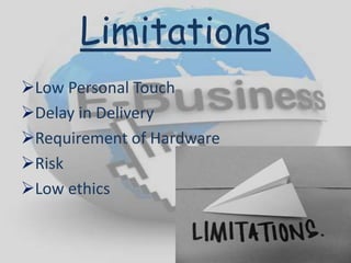 Limitations
Low Personal Touch
Delay in Delivery
Requirement of Hardware
Risk
Low ethics
 