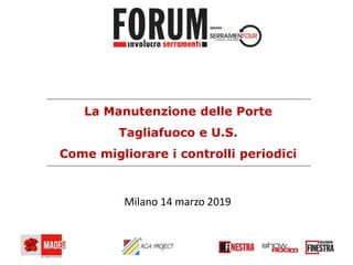 La Manutenzione delle Porte
Tagliafuoco e U.S.
Come migliorare i controlli periodici
Milano 14 marzo 2019
 