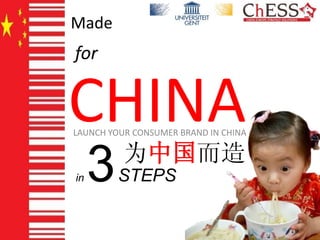 Made 
LAUNCH YOUR CONSUMER BRAND IN CHINA 
for 
CHINAin3STEPS 
为中国而造 
1  