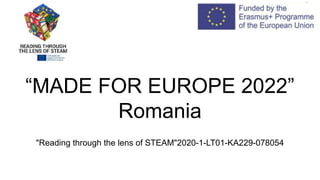 “MADE FOR EUROPE 2022”
Romania
"Reading through the lens of STEAM"2020-1-LT01-KA229-078054
 