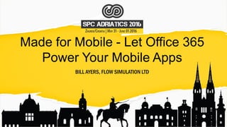 Made for Mobile - Let Office 365
Power Your Mobile Apps
BILL AYERS, FLOW SIMULATION LTD
 