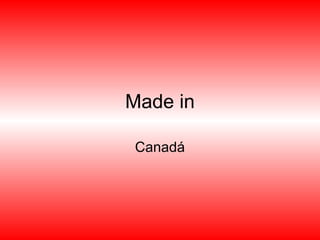 Made in

Canadá
 