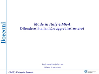 Prof. Maurizio Dallocchio
Milano, 18 marzo 2014
Made in Italy e M&A
Difendere l’italianità o aggredire l’estero?
CReSV – Università Bocconi
 