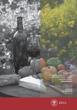 Agroqualità S.p.A.
Viale Cesare Pavese, 305 - 00144 Roma - Italy
Ph. +39 06 54228675 - Fax +39 06 54228692
agroqualita@agroqualita.it
WWW.AGROQUALITA.IT
Via Corsica, 12 - 16128 Genova - Italy
ph. +39 010 53851 - fax +39 010 5351000
info@rina.org
WWW.RINA.ORG
WWW.RINAGROUP.ORG
RINA Corporate Image©
 
