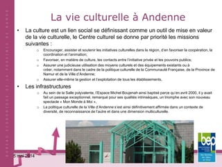 32
La vie culturelle à Andenne
• La culture est un lien social se définissant comme un outil de mise en valeur
de la vie c...
