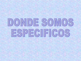 DONDE SOMOS  ESPECIFICOS 
