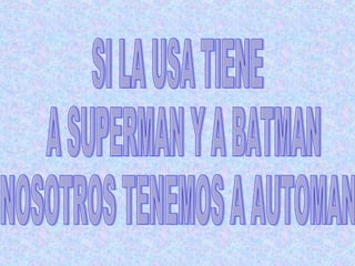 SI LA USA TIENE A SUPERMAN Y A BATMAN NOSOTROS TENEMOS A AUTOMAN 