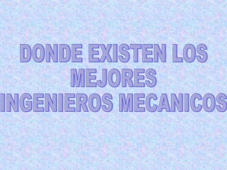DONDE EXISTEN LOS  MEJORES  INGENIEROS MECANICOS 