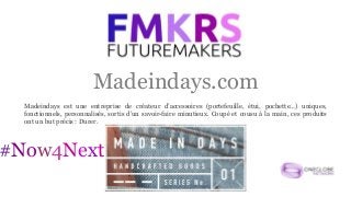 Madeindays.com
#Now4Next
Madeindays est une entreprise de créateur d’accessoires (portefeuille, étui, pochette…) uniques,
fonctionnels, personnalisés, sortis d’un savoir-faire minutieux. Coupé et cousu à la main, ces produits
ont un but précis : Durer.
 