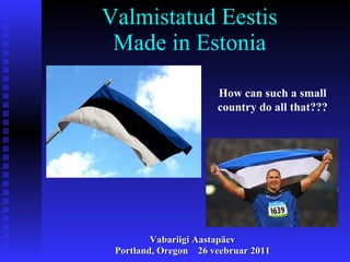 Valmistatud Eestis Made in Estonia ,[object Object],[object Object],How can such a small country do all that??? 