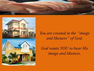 You are created in the “image
    and likeness” of God.

God wants YOU to bear His
   image and likeness.
 
