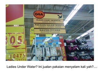 Ladies Under Water? Ini jualan pakaian menyelam kali yah?....  