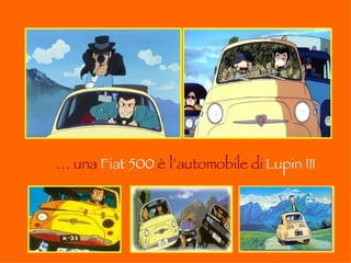 …  una   Fiat 500   è l’automobile di   Lupin III 