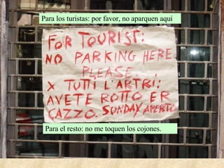 Para los turistas: por favor, no aparquen aqui Para el resto: no me toquen los cojones. 