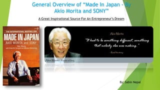 General Overview of “Made In Japan - By
Akio Morita and SONY”
A Great Inspirational Source For An Entrepreneur’s Dream
By: Sabin Nepal
 