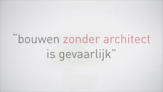 “bouwen zonder architect
is gevaarlijk”
 