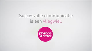 Succesvolle communicatie 
is een vliegwiel.
 